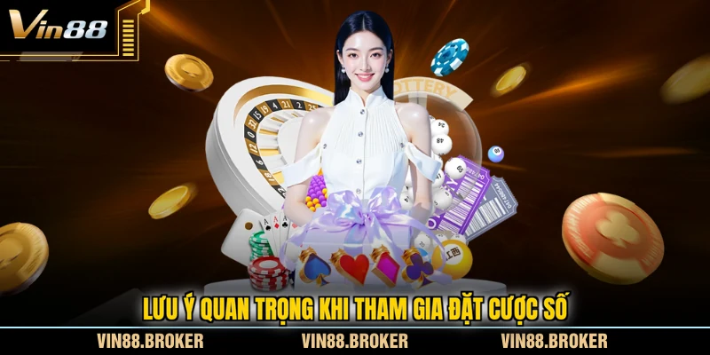 Lưu ý quan trọng khi tham gia đặt cược số